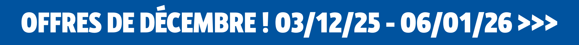 Offres de décembre !  03/12/25 - 06/01/26