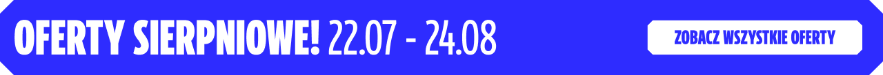 OFERTY SIERPNIOWE! 22.07 - 24.08